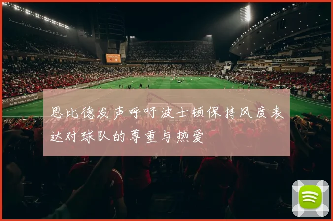 恩比德发声呼吁波士顿保持风度表达对球队的尊重与热爱