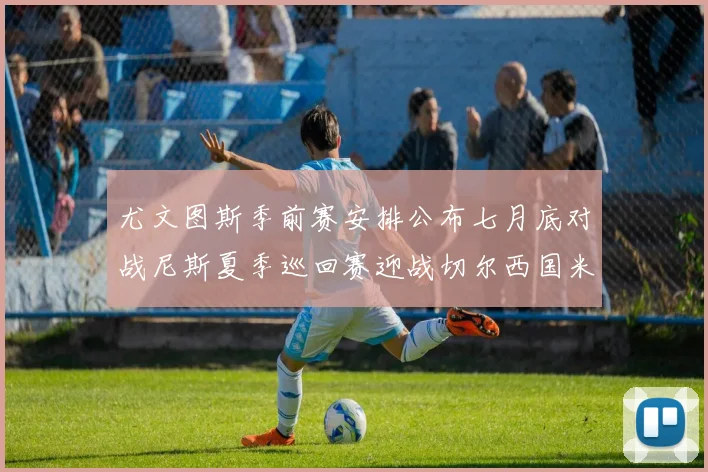 尤文图斯季前赛安排公布七月底对战尼斯夏季巡回赛迎战切尔西国米巴勒莫