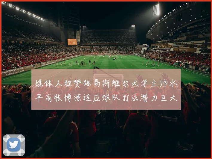 媒体人称赞路易斯维尔大学主帅水平高张博源适应球队打法潜力巨大