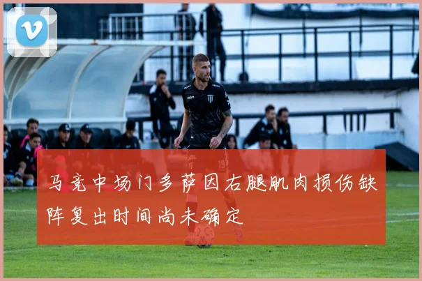 马竞中场门多萨因右腿肌肉损伤缺阵复出时间尚未确定