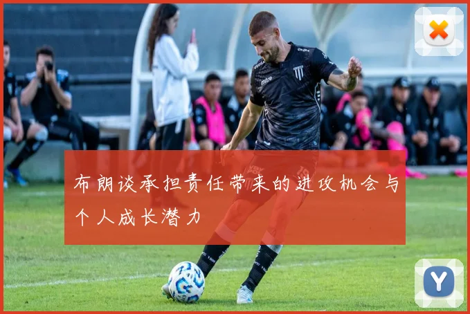 布朗谈承担责任带来的进攻机会与个人成长潜力