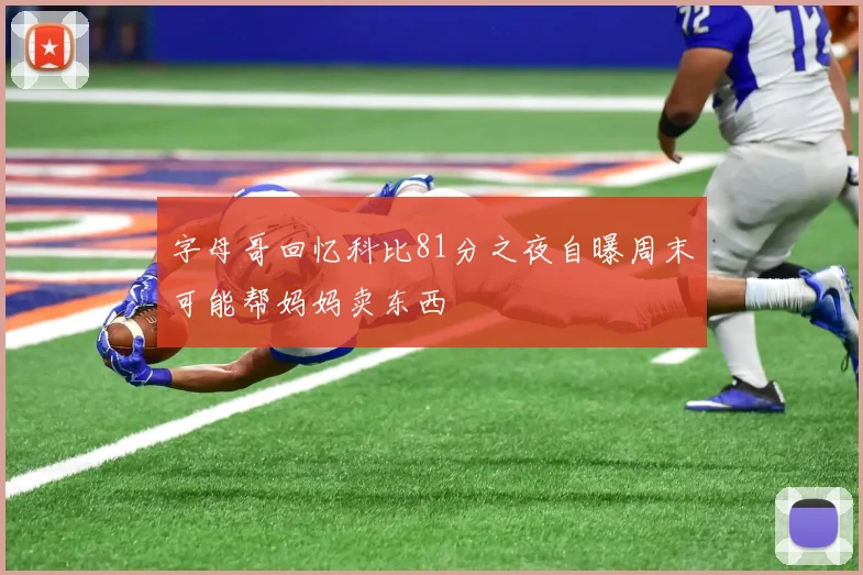 字母哥回忆科比81分之夜自曝周末可能帮妈妈卖东西