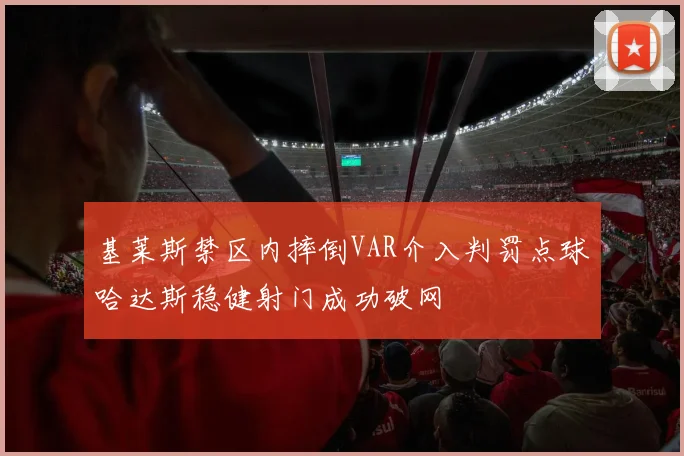 基莱斯禁区内摔倒VAR介入判罚点球哈达斯稳健射门成功破网
