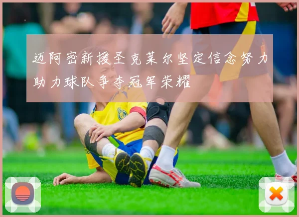 迈阿密新援圣克莱尔坚定信念努力助力球队争夺冠军荣耀