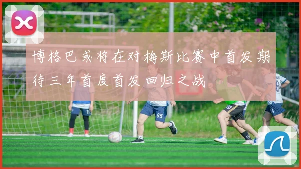 博格巴或将在对梅斯比赛中首发期待三年首度首发回归之战