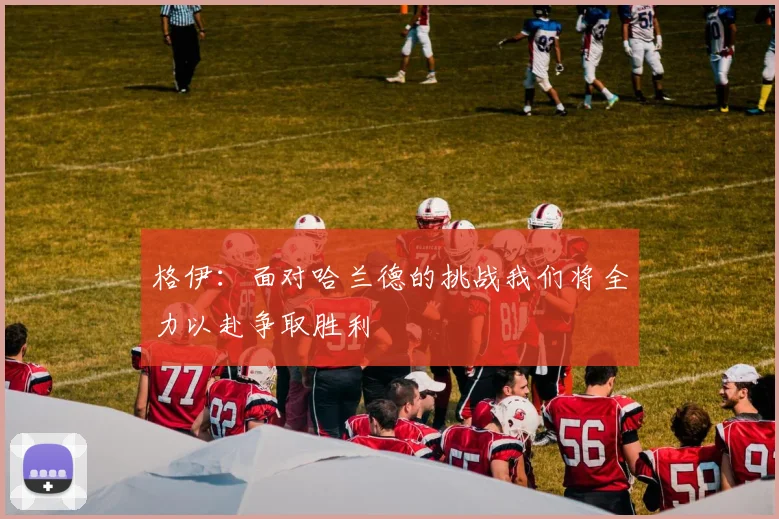 格伊：面对哈兰德的挑战我们将全力以赴争取胜利