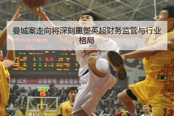 曼城案走向将深刻重塑英超财务监管与行业格局 | TianFu